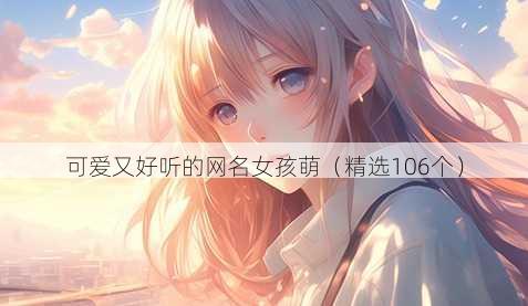 可爱又好听的网名女孩萌(精选106个)