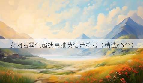 女网名霸气超拽高雅英语带符号（精选66个）