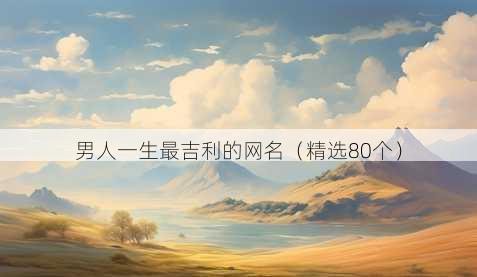 男人一生最吉利的网名（精选80个）
