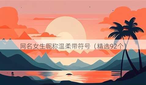 网名女生昵称温柔带符号(精选92个)