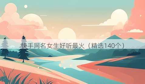 快手网名女生好听最火(精选140个)