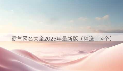 霸气网名大全2025年最新版(精选114个)