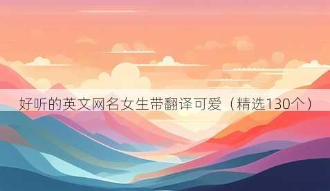 好听的英文网名女生带翻译可爱(精选130个)