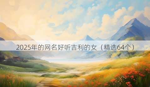 2025年的网名好听吉利的女（精选64个）