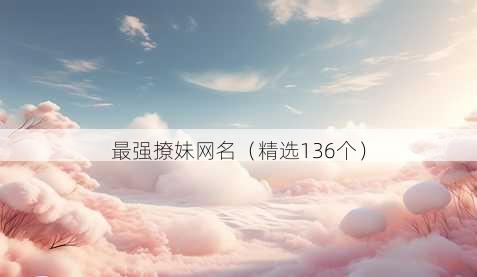 最强撩妹网名(精选136个)