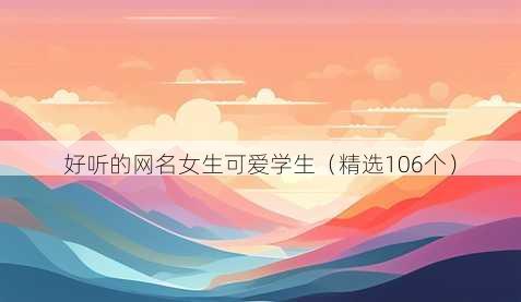 好听的网名女生可爱学生(精选106个)