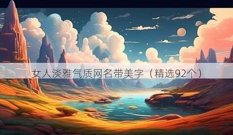 女人淡雅气质网名带美字（精选92个）