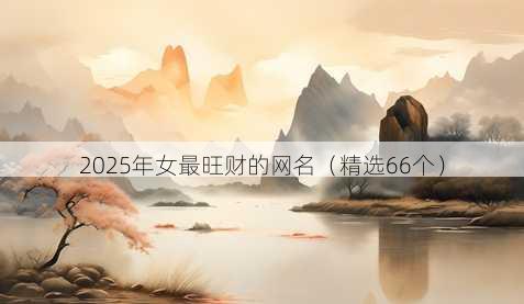 2025年女最旺财的网名（精选66个）