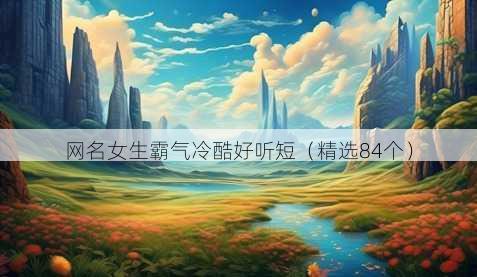 网名女生霸气冷酷好听短（精选84个）