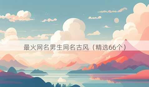 最火网名男生网名古风(精选66个)