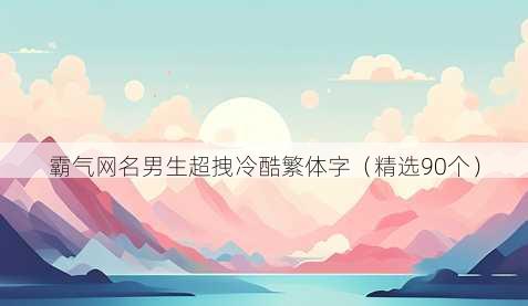 霸气网名男生超拽冷酷繁体字（精选90个）