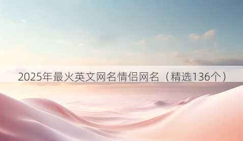 2025年最火英文网名情侣网名（精选136个）
