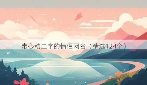 带心动二字的情侣网名(精选124个)