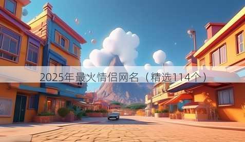 2025年最火情侣网名（精选114个）