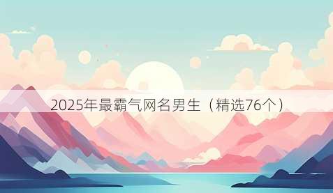 2025年最霸气网名男生(精选76个)