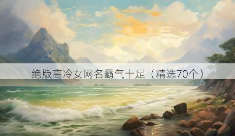 绝版高冷女网名霸气十足(精选70个)