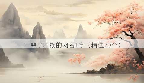 一辈子不换的网名1字(精选70个)