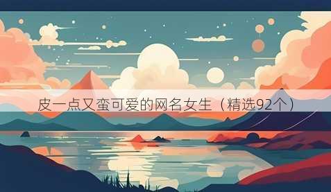 皮一点又蛮可爱的网名女生(精选92个)