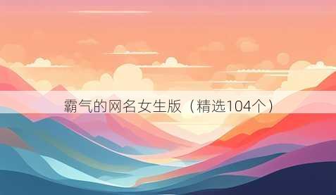 霸气的网名女生版（精选104个）