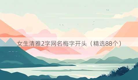 女生清雅2字网名梅字开头(精选88个)