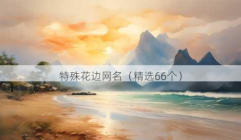 特殊花边网名(精选66个)