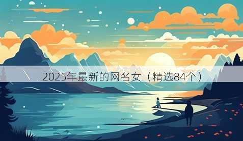 2025年最新的网名女(精选84个)