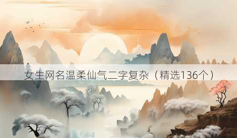 女生网名温柔仙气二字复杂(精选136个)