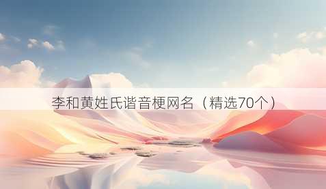 李和黄姓氏谐音梗网名(精选70个)