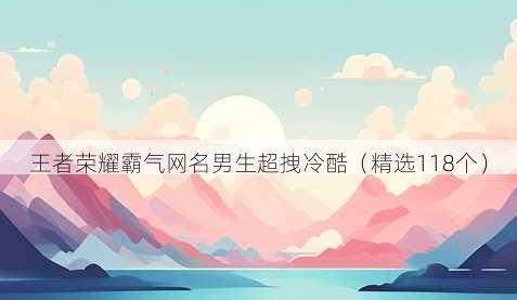 王者荣耀霸气网名男生超拽冷酷（精选118个）