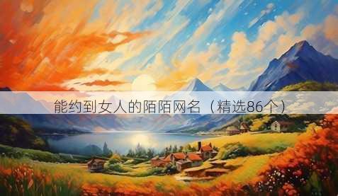 能约到女人的陌陌网名(精选86个)