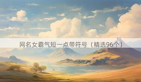 网名女霸气短一点带符号（精选96个）