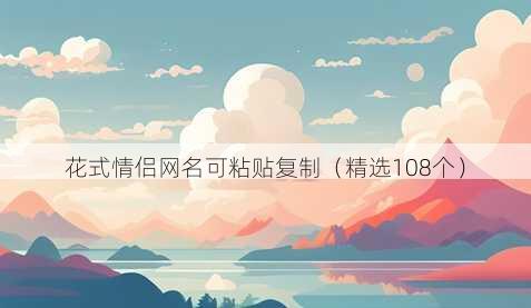 花式情侣网名可粘贴复制(精选108个)